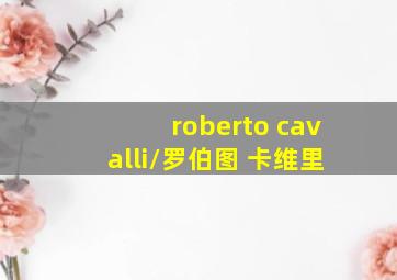 roberto cavalli/罗伯图 卡维里